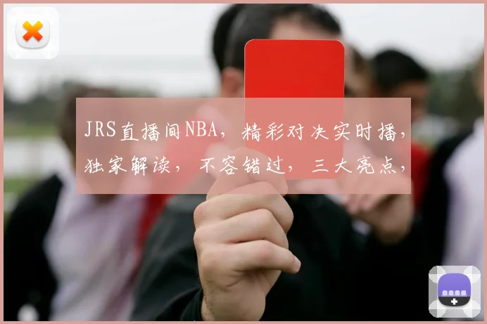 JRS直播间NBA，精彩对决实时播，独家解读，不容错过，三大亮点，敬请关注