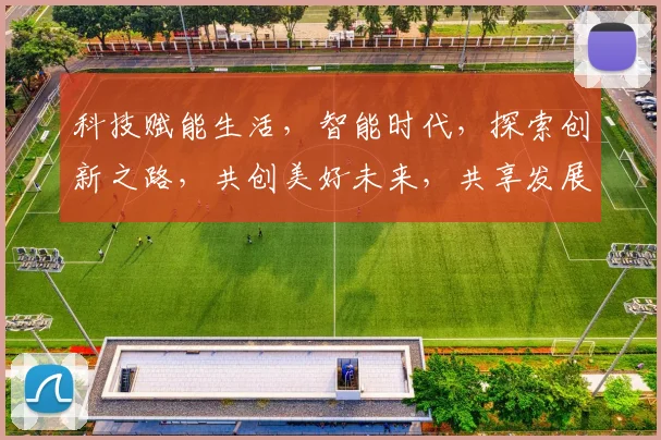 科技赋能生活，智能时代，探索创新之路，共创美好未来，共享发展成果，共筑智慧家园。