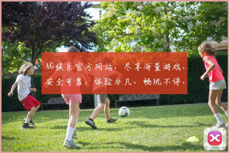 AG娱乐官方网站，尽享海量游戏，安全可靠，体验非凡，畅玩不停，尽在AG