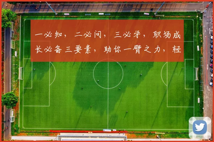 一必知，二必问，三必学，职场成长必备三要素，助你一臂之力，轻松上位