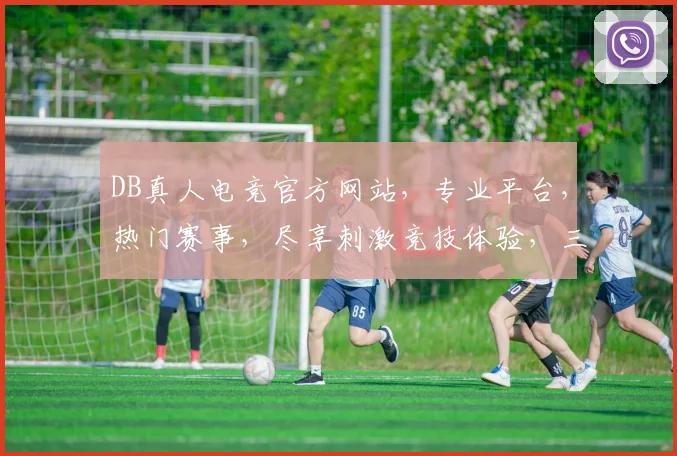 DB真人电竞官方网站，专业平台，热门赛事，尽享刺激竞技体验，三重福利等你来