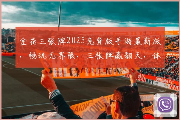 金花三张牌2025免费版手游最新版，畅玩无界限，三张牌赢翻天，体验刺激，趣味无穷，必玩佳作