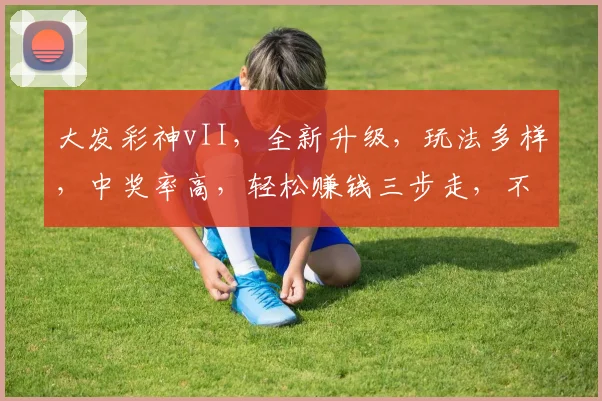 大发彩神vII，全新升级，玩法多样，中奖率高，轻松赚钱三步走，不容错过
