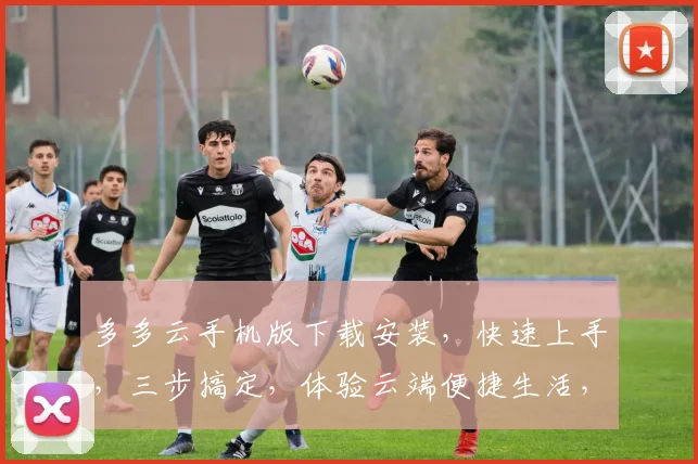 多多云手机版下载安装，快速上手，三步搞定，体验云端便捷生活，不容错过